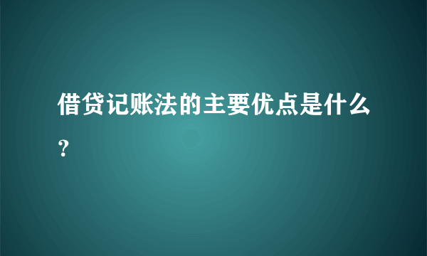 借贷记账法的主要优点是什么？