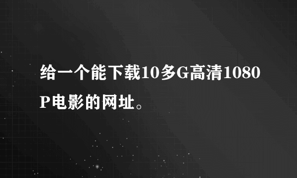 给一个能下载10多G高清1080P电影的网址。