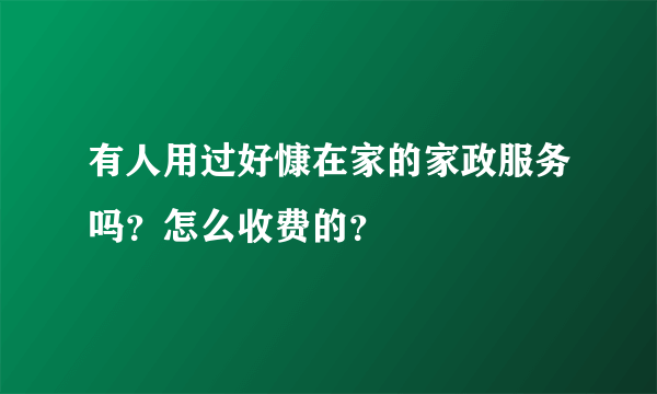 有人用过好慷在家的家政服务吗？怎么收费的？