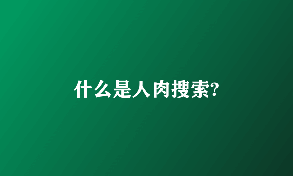 什么是人肉搜索?