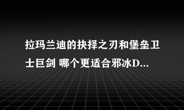 拉玛兰迪的抉择之刃和堡垒卫士巨剑 哪个更适合邪冰DK，我现场等