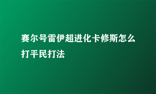 赛尔号雷伊超进化卡修斯怎么打平民打法