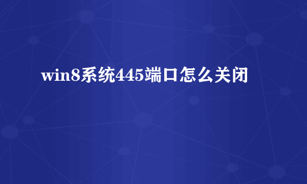 win8系统445端口怎么关闭