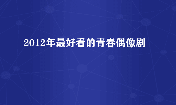 2012年最好看的青春偶像剧