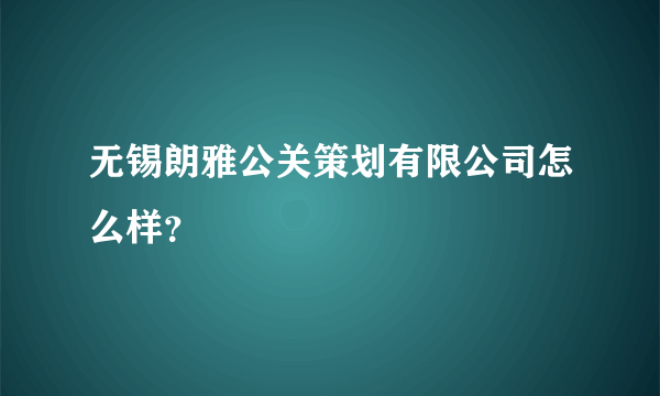 无锡朗雅公关策划有限公司怎么样？