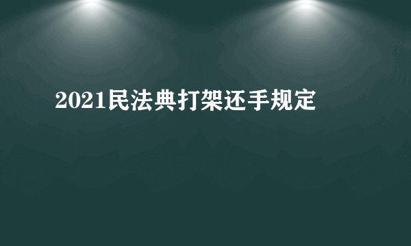 2021民法典打架还手规定