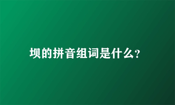 坝的拼音组词是什么？