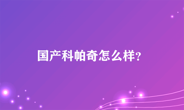 国产科帕奇怎么样？