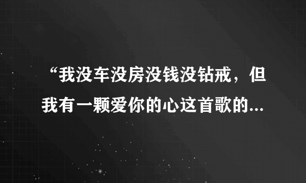 “我没车没房没钱没钻戒，但我有一颗爱你的心这首歌的名字叫什么