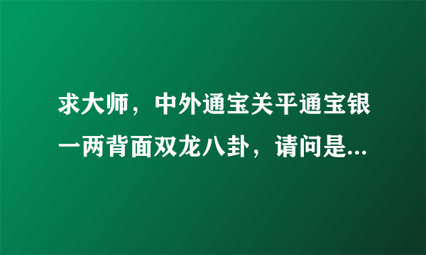 求大师，中外通宝关平通宝银一两背面双龙八卦，请问是真的吗？价格多少？