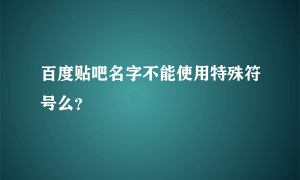 百度贴吧名字不能使用特殊符号么？