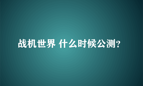 战机世界 什么时候公测？