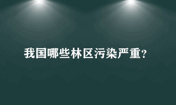 我国哪些林区污染严重？