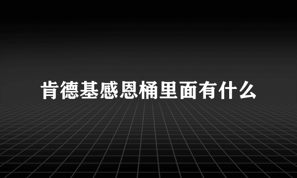 肯德基感恩桶里面有什么