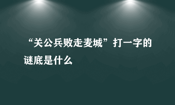 “关公兵败走麦城”打一字的谜底是什么