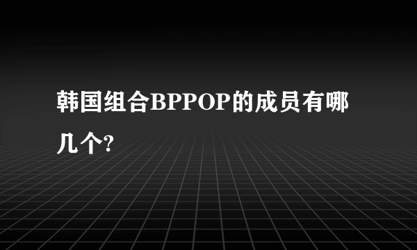 韩国组合BPPOP的成员有哪几个?