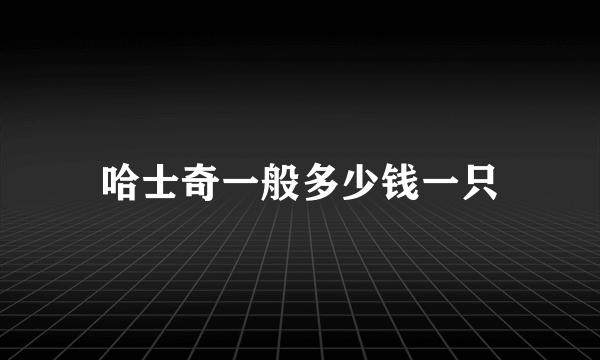 哈士奇一般多少钱一只