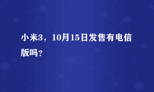 小米3，10月15日发售有电信版吗？