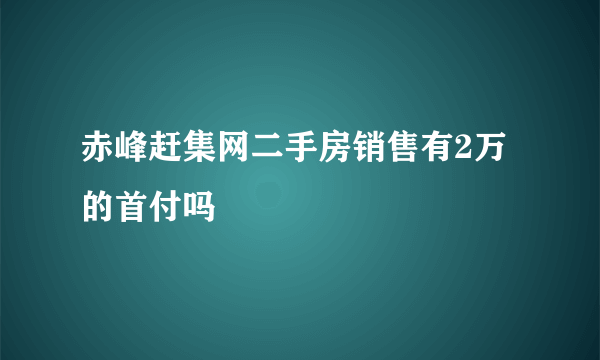 赤峰赶集网二手房销售有2万的首付吗