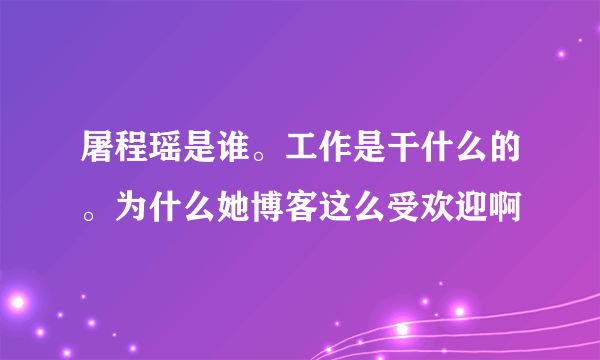 屠程瑶是谁。工作是干什么的。为什么她博客这么受欢迎啊