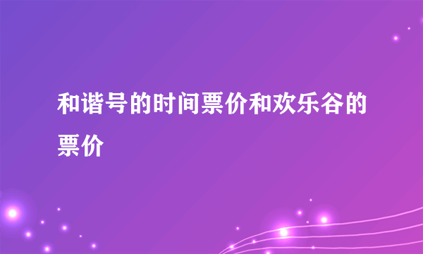 和谐号的时间票价和欢乐谷的票价