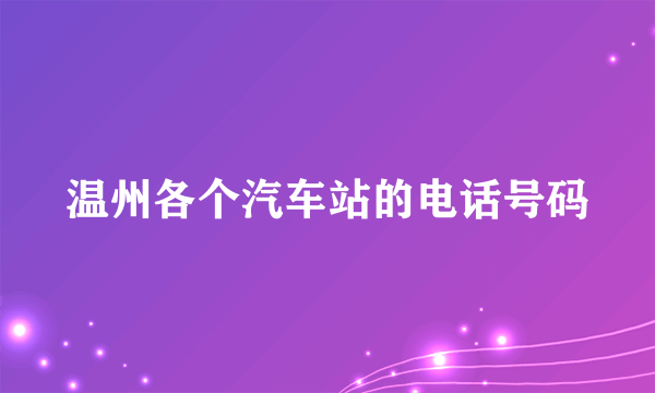 温州各个汽车站的电话号码