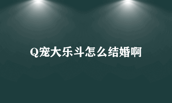 Q宠大乐斗怎么结婚啊