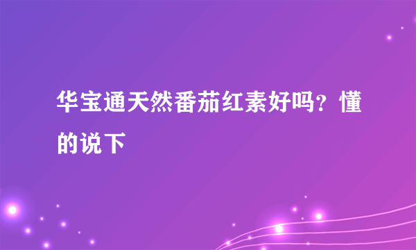 华宝通天然番茄红素好吗？懂的说下