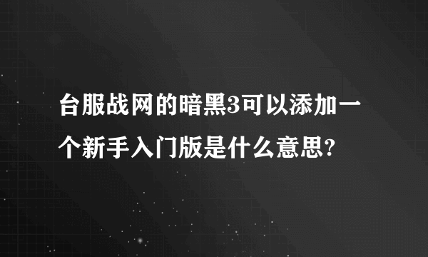 台服战网的暗黑3可以添加一个新手入门版是什么意思?