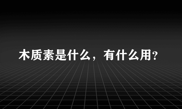 木质素是什么，有什么用？