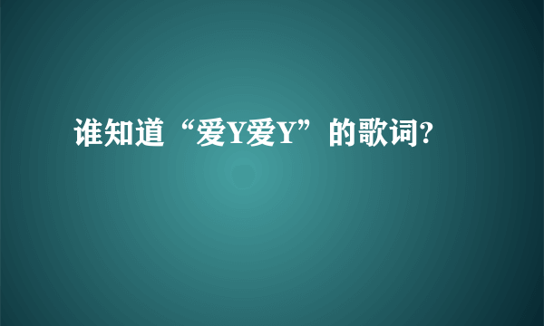 谁知道“爱Y爱Y”的歌词?