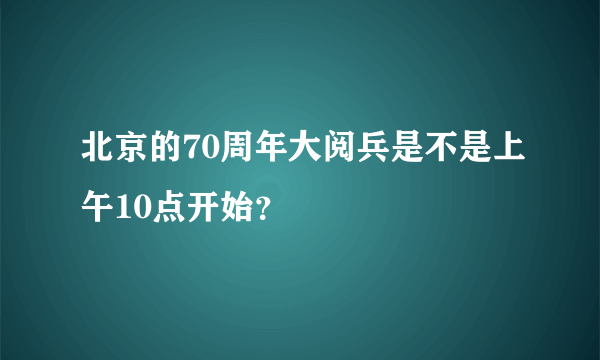 北京的70周年大阅兵是不是上午10点开始？