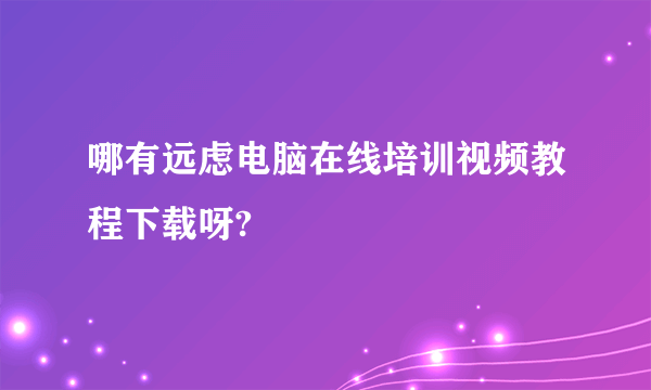 哪有远虑电脑在线培训视频教程下载呀?