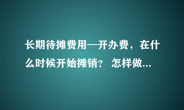 长期待摊费用—开办费，在什么时候开始摊销？ 怎样做账务处理？