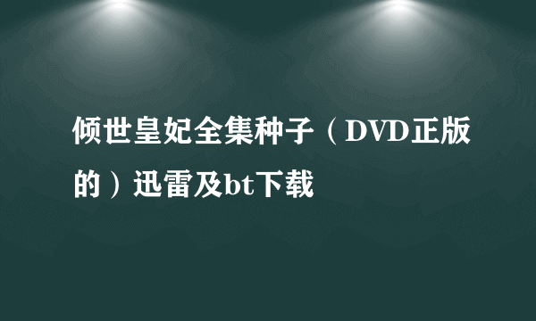 倾世皇妃全集种子（DVD正版的）迅雷及bt下载