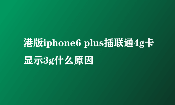 港版iphone6 plus插联通4g卡显示3g什么原因