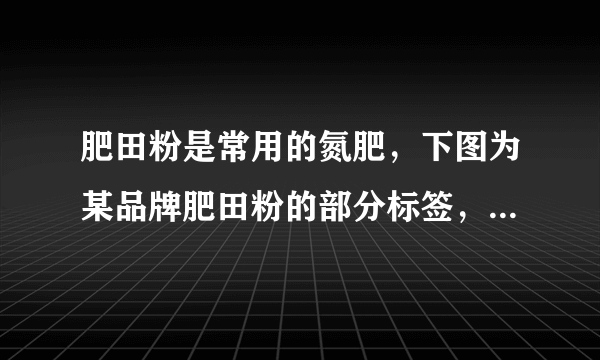 肥田粉是常用的氮肥，下图为某品牌肥田粉的部分标签，为了计算该品牌肥田粉的纯度（硫酸铵的质量分数），