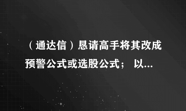 （通达信）恳请高手将其改成预警公式或选股公式； 以便在“短买”出现预警。