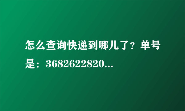 怎么查询快递到哪儿了？单号是：368262282034 谢谢了 ！申通的