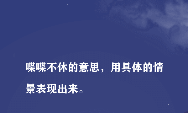 
喋喋不休的意思，用具体的情景表现出来。

