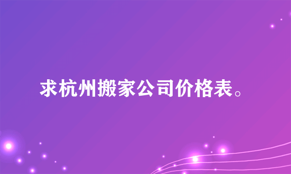 求杭州搬家公司价格表。