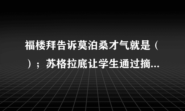 福楼拜告诉莫泊桑才气就是（）；苏格拉底让学生通过摘麦穗懂得机不可失，（）；刘老师放飞“理想的风筝'