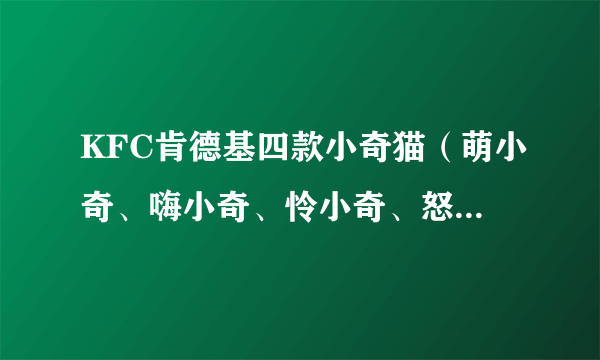 KFC肯德基四款小奇猫（萌小奇、嗨小奇、怜小奇、怒小奇）国内的生产商是谁？谢谢！ 谢绝广告