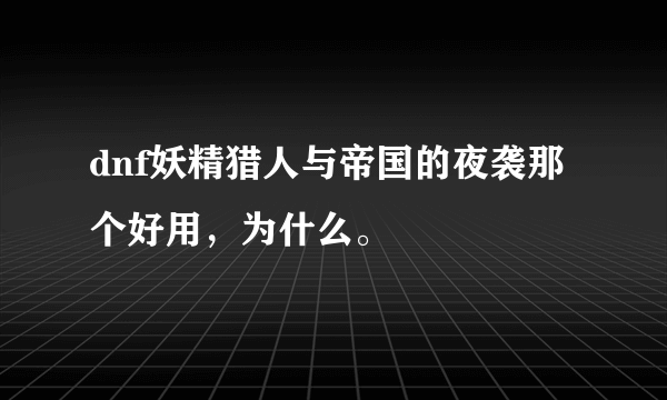 dnf妖精猎人与帝国的夜袭那个好用，为什么。