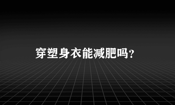 穿塑身衣能减肥吗？