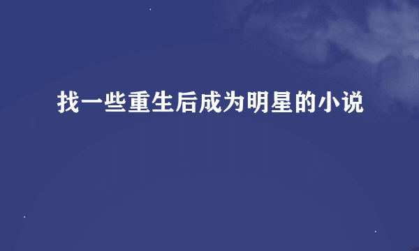 找一些重生后成为明星的小说