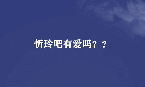 忻玲吧有爱吗？？