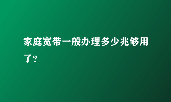 家庭宽带一般办理多少兆够用了？