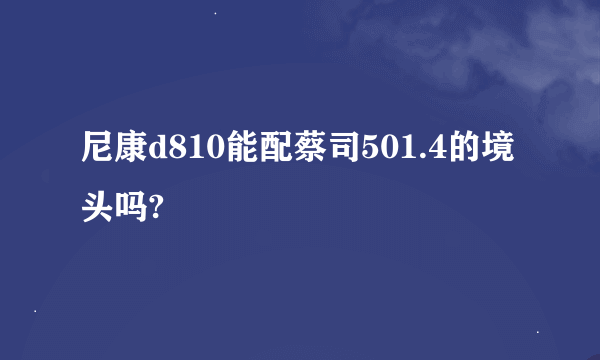 尼康d810能配蔡司501.4的境头吗?