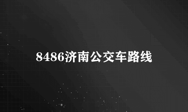 8486济南公交车路线